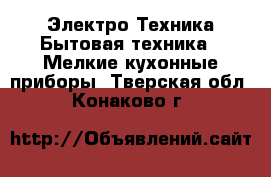Электро-Техника Бытовая техника - Мелкие кухонные приборы. Тверская обл.,Конаково г.